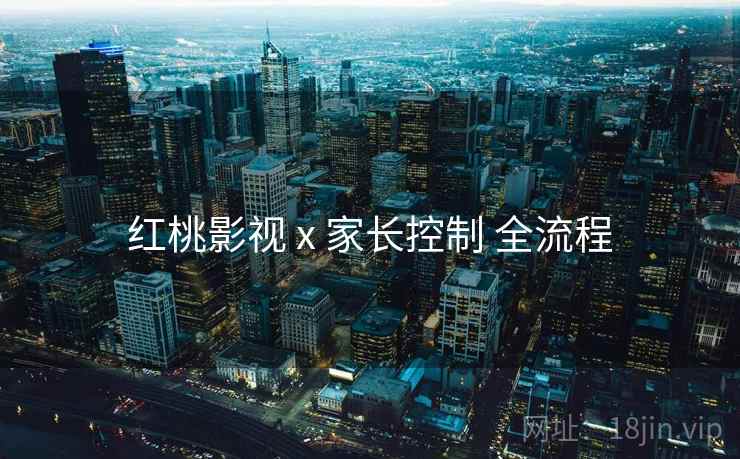 红桃影视 x 家长控制 全流程