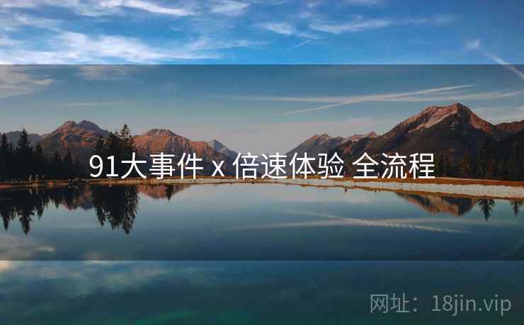91大事件 x 倍速体验 全流程