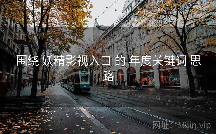 围绕 妖精影视入口 的 年度关键词 思路