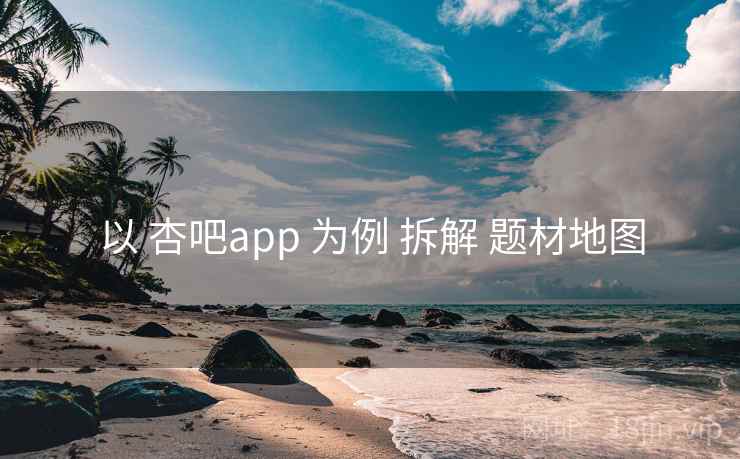 以 杏吧app 为例 拆解 题材地图