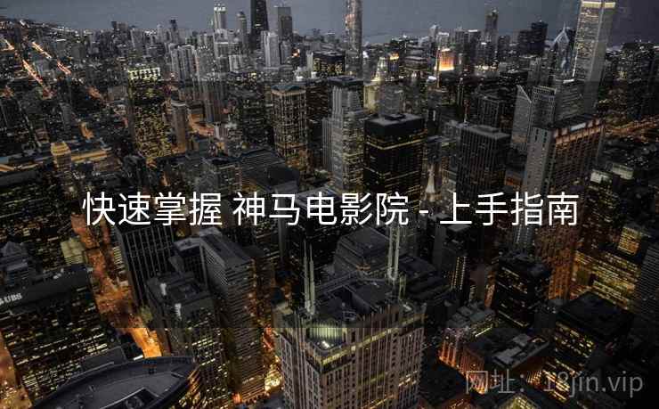 快速掌握 神马电影院 - 上手指南
