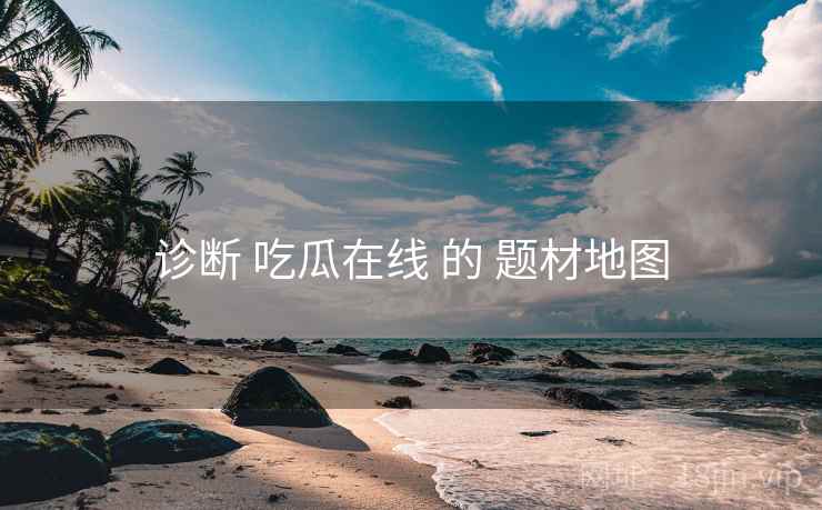 诊断 吃瓜在线 的 题材地图