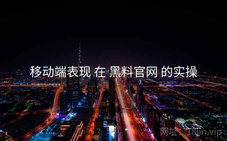 移动端表现 在 黑料官网 的实操