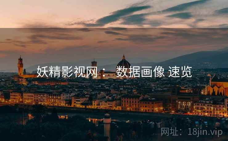 妖精影视网 ： 数据画像 速览  第1张