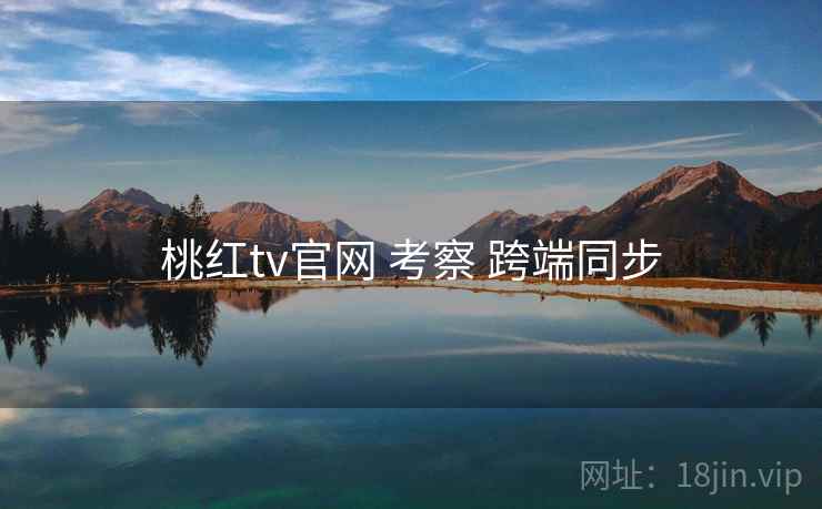 桃红tv官网 考察 跨端同步
