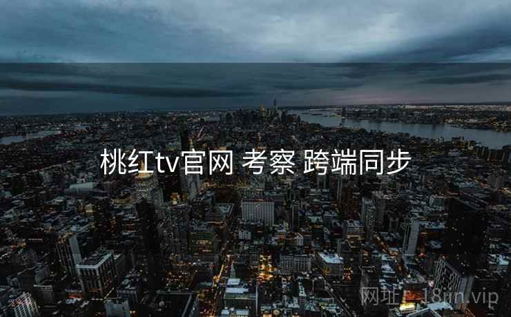桃红tv官网 考察 跨端同步  第2张