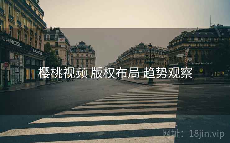 樱桃视频 版权布局 趋势观察  第2张