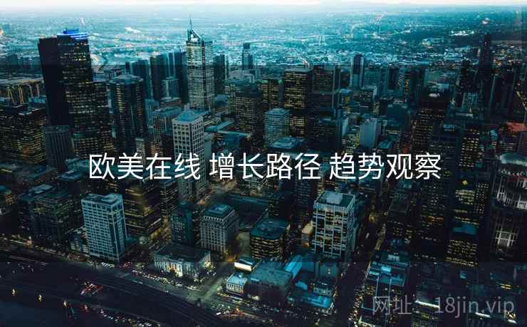 欧美在线 增长路径 趋势观察  第2张