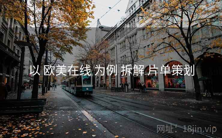 以 欧美在线 为例 拆解 片单策划