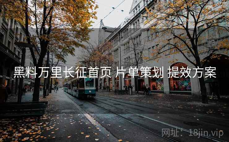 黑料万里长征首页 片单策划 提效方案