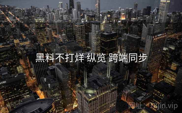 黑料不打烊 纵览 跨端同步