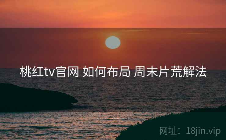 桃红tv官网 如何布局 周末片荒解法  第1张