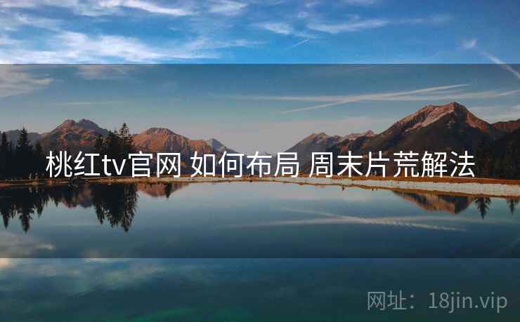 桃红tv官网 如何布局 周末片荒解法  第2张