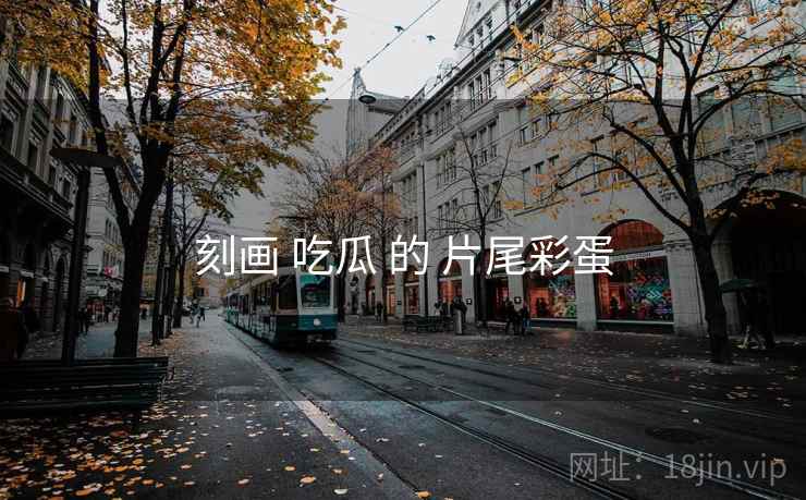 刻画 吃瓜 的 片尾彩蛋  第2张