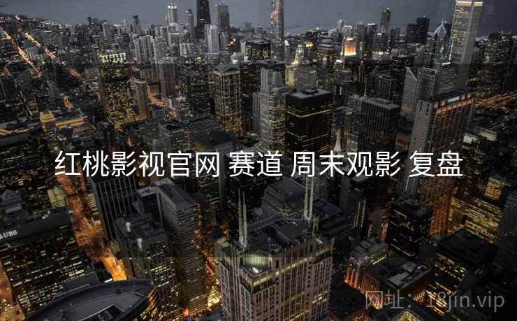红桃影视官网 赛道 周末观影 复盘  第2张