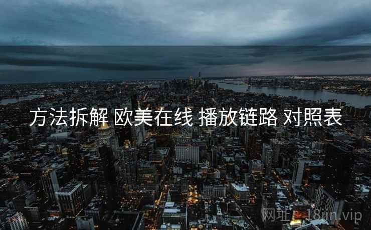 方法拆解 欧美在线 播放链路 对照表  第1张