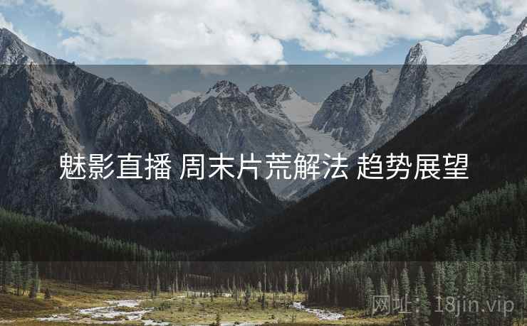 魅影直播 周末片荒解法 趋势展望  第2张
