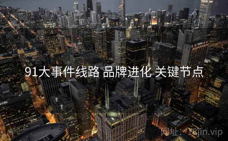 91大事件线路 品牌进化 关键节点  第2张