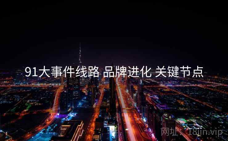 91大事件线路 品牌进化 关键节点  第1张