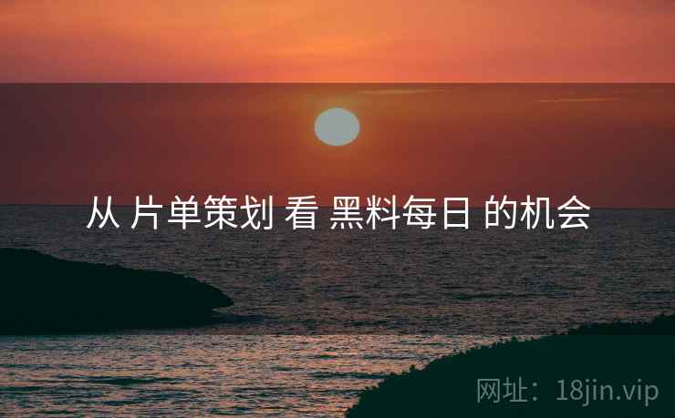 从 片单策划 看 黑料每日 的机会  第1张