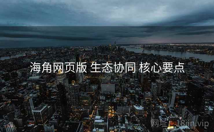 海角网页版 生态协同 核心要点  第2张