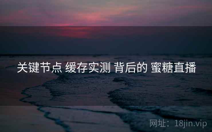 关键节点 缓存实测 背后的 蜜糖直播
