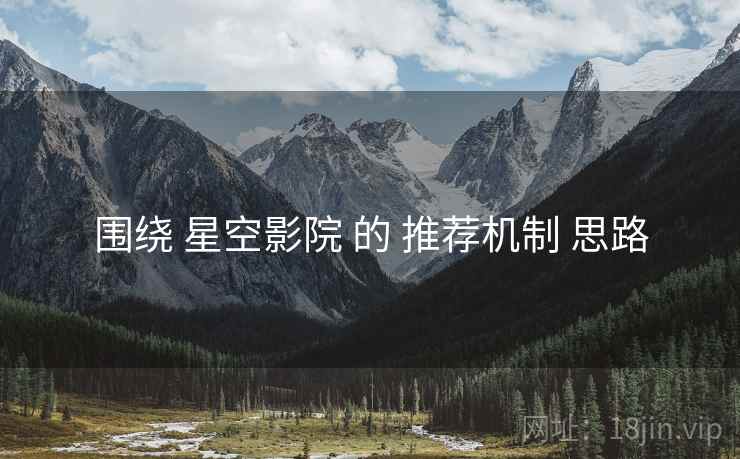 围绕 星空影院 的 推荐机制 思路