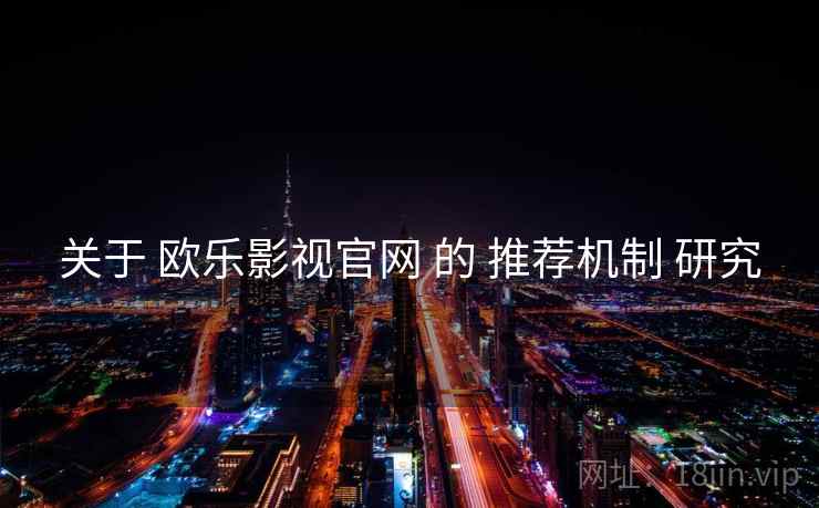 关于 欧乐影视官网 的 推荐机制 研究