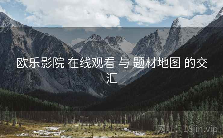 欧乐影院 在线观看 与 题材地图 的交汇