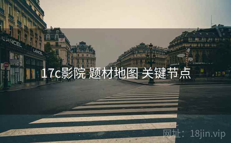 17c影院 题材地图 关键节点