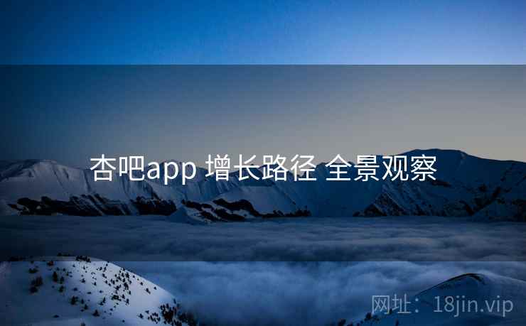 杏吧app 增长路径 全景观察