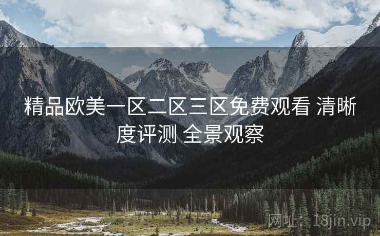 精品欧美一区二区三区免费观看 清晰度评测 全景观察