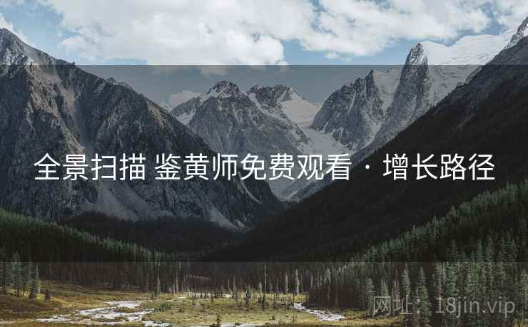 全景扫描 鉴黄师免费观看 · 增长路径