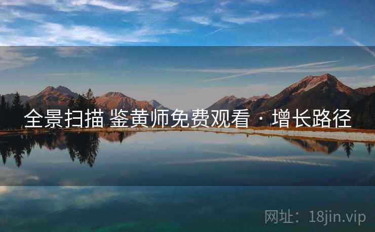 全景扫描 鉴黄师免费观看 · 增长路径