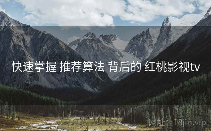 快速掌握 推荐算法 背后的 红桃影视tv