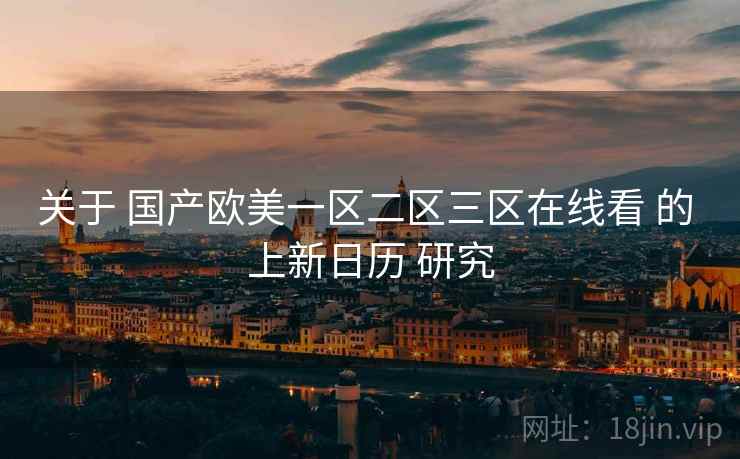 关于 国产欧美一区二区三区在线看 的 上新日历 研究