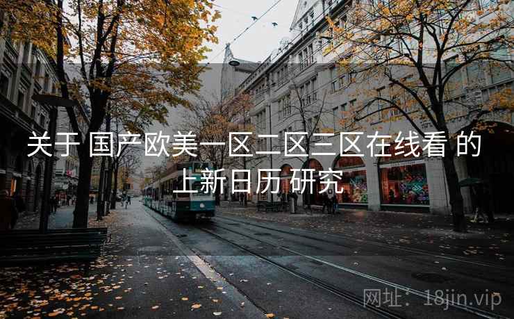 关于 国产欧美一区二区三区在线看 的 上新日历 研究