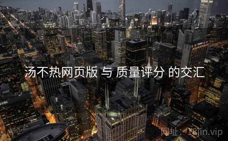 汤不热网页版 与 质量评分 的交汇