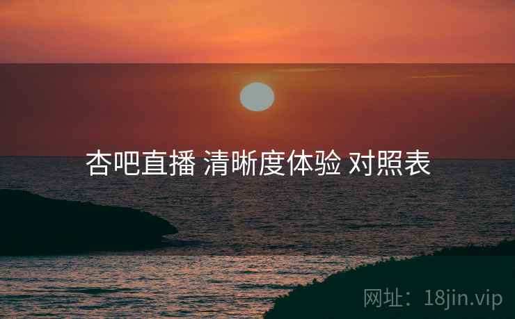 杏吧直播 清晰度体验 对照表