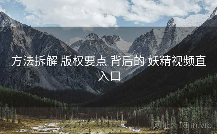 方法拆解 版权要点 背后的 妖精视频直入口