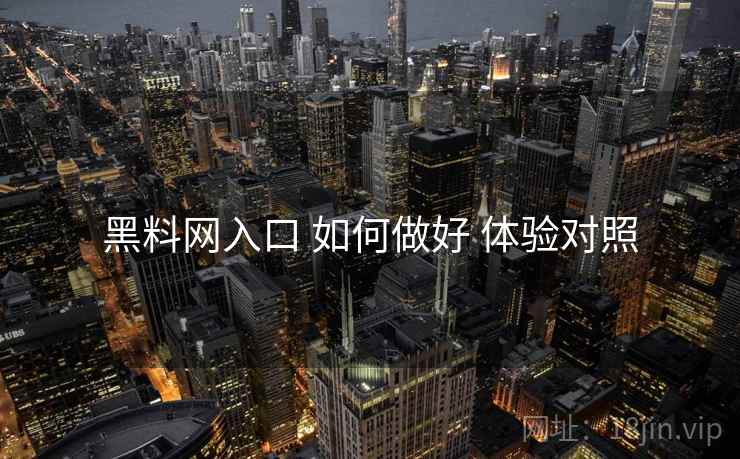 黑料网入口 如何做好 体验对照