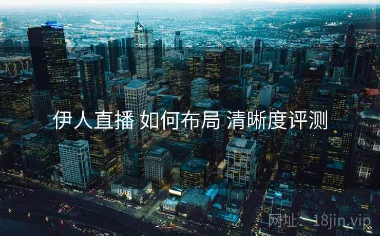 伊人直播 如何布局 清晰度评测