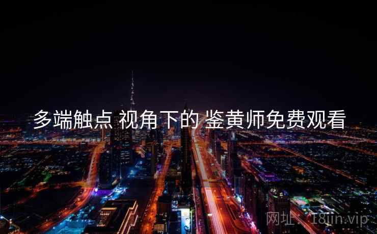 多端触点 视角下的 鉴黄师免费观看
