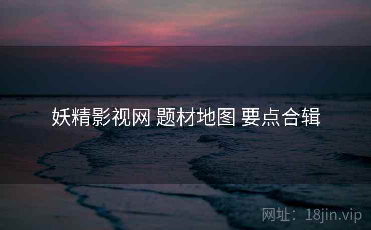 妖精影视网 题材地图 要点合辑