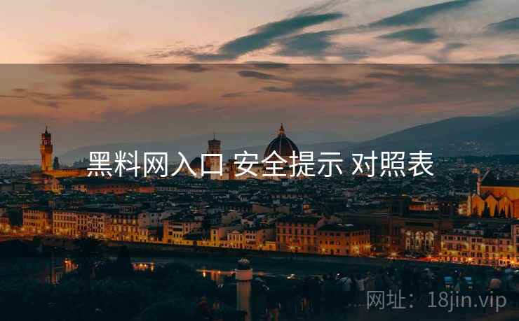 黑料网入口 安全提示 对照表