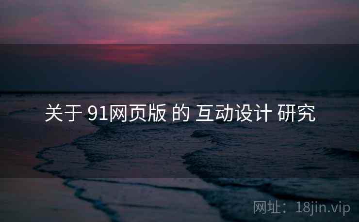 关于 91网页版 的 互动设计 研究