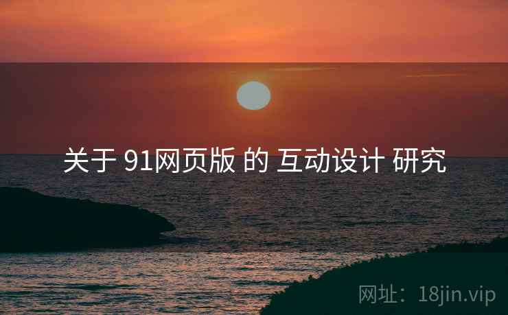 关于 91网页版 的 互动设计 研究