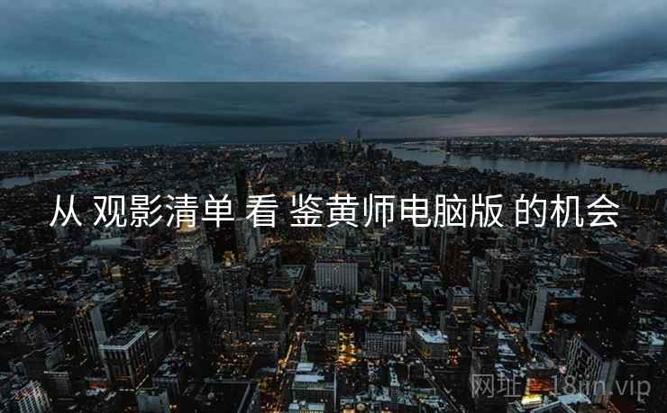 从 观影清单 看 鉴黄师电脑版 的机会  第2张