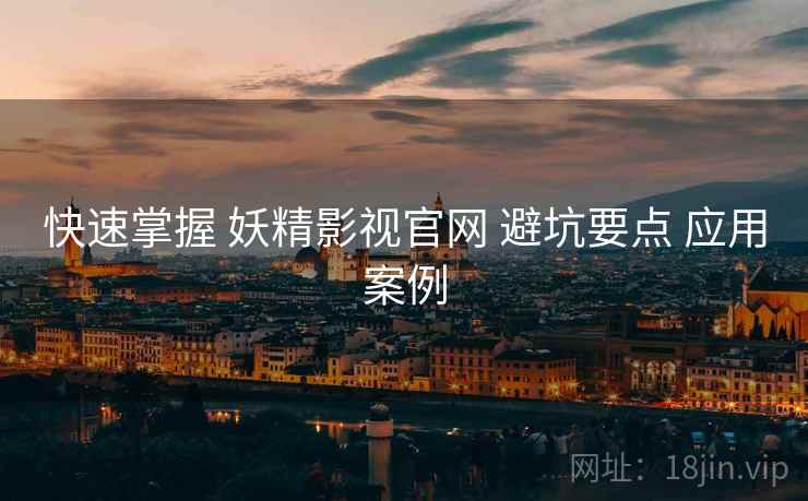 快速掌握 妖精影视官网 避坑要点 应用案例