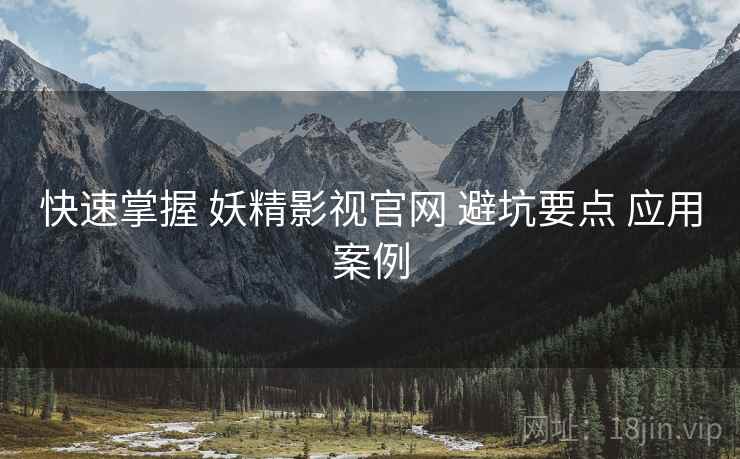 快速掌握 妖精影视官网 避坑要点 应用案例